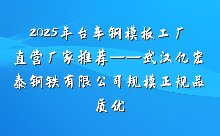 2025年台车钢模板工厂直营厂家推荐——武汉亿宏泰钢铁有限公司规模正规品质优