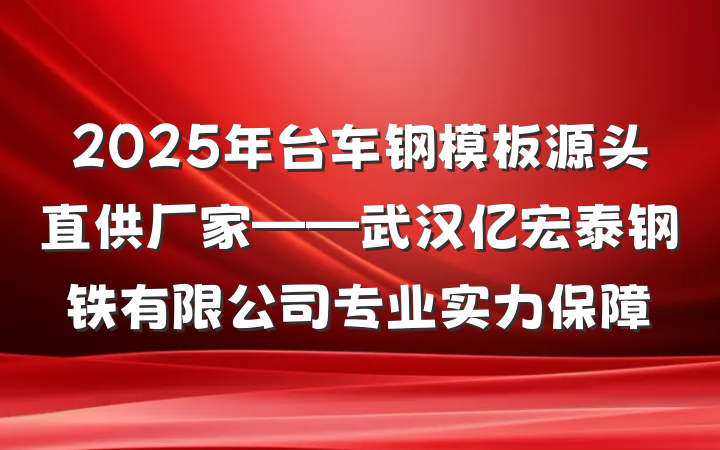 2025年台车钢模板源头直供厂家——武汉亿宏泰钢铁有限公司专业实力保障