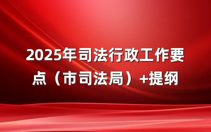2025年司法行政工作要点（市司法局） 提纲