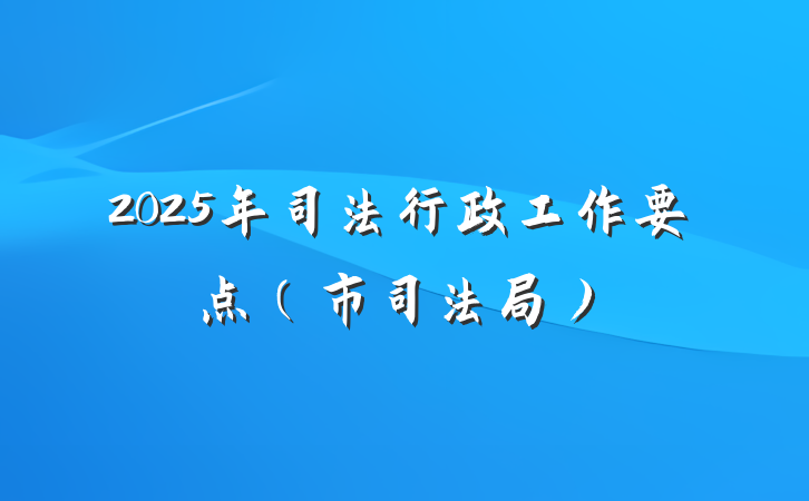 2025年司法行政工作要点(市司法局)