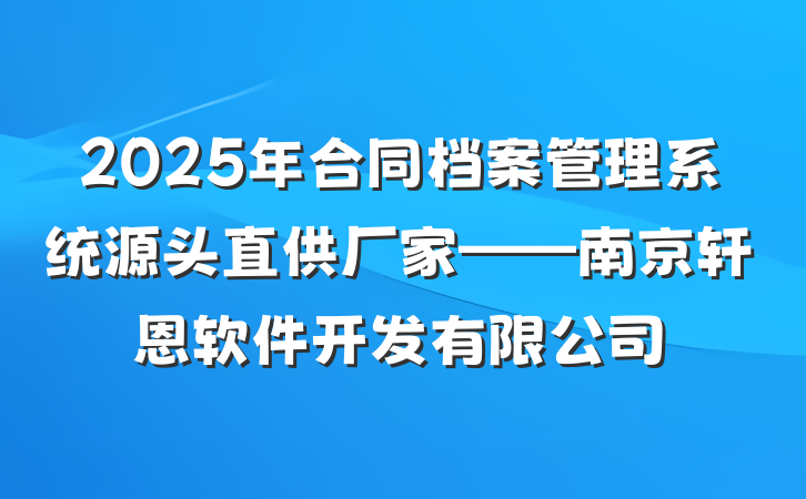 2025年合同档案管理系统源头直供厂家——南京轩恩软件开发有限公司