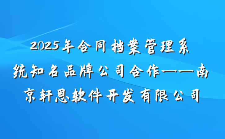 2025年合同档案管理系统知名品牌公司合作——南京轩恩软件开发有限公司