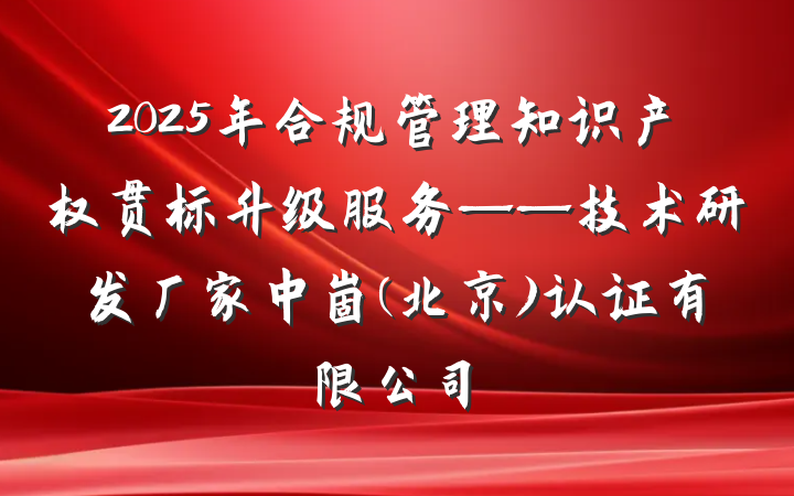 2025年合规管理知识产权贯标升级服务——技术研发厂家中崮(北京)认证有限公司