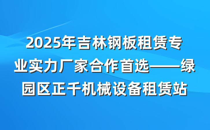2025年吉林钢板租赁专业实力厂家合作首选——绿园区正千机械设备租赁站