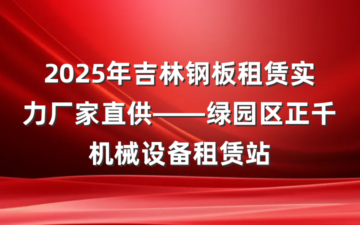 2025年吉林钢板租赁实力厂家直供——绿园区正千机械设备租赁站