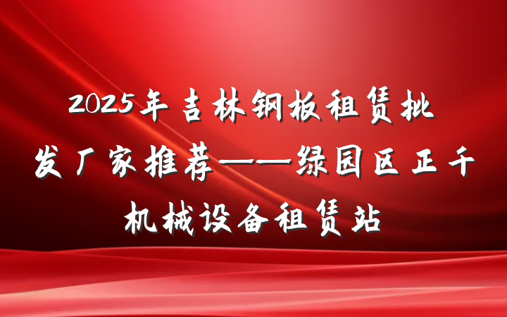 2025年吉林钢板租赁批发厂家推荐——绿园区正千机械设备租赁站