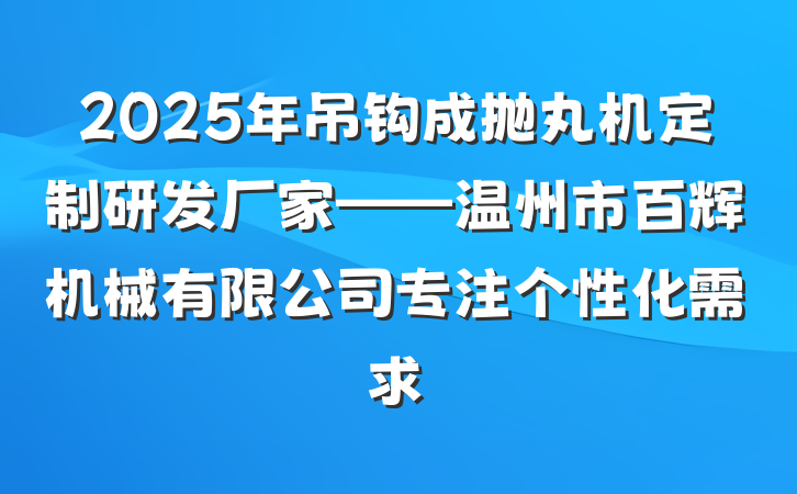2025年吊钩成抛丸机定制研发厂家——温州市百辉机械有限公司专注个性化需求