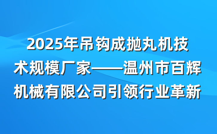 2025年吊钩成抛丸机技术规模厂家——温州市百辉机械有限公司引领行业革新
