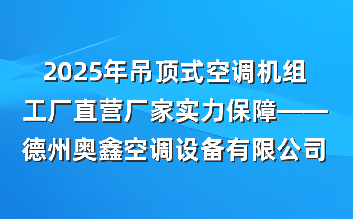 2025年吊顶式空调机组工厂直营厂家实力保障——德州奥鑫空调设备有限公司