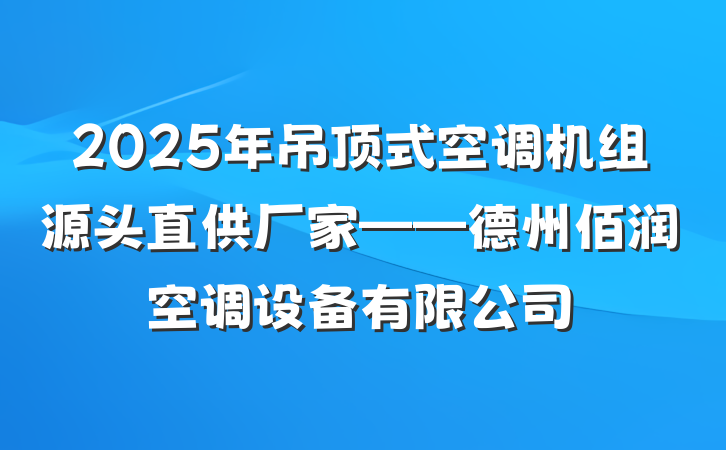 2025年吊顶式空调机组源头直供厂家——德州佰润空调设备有限公司