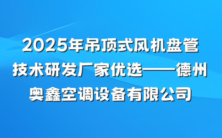 2025年吊顶式风机盘管技术研发厂家优选——德州奥鑫空调设备有限公司