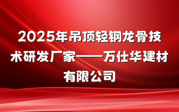 2025年吊顶轻钢龙骨技术研发厂家——万仕华建材有限公司