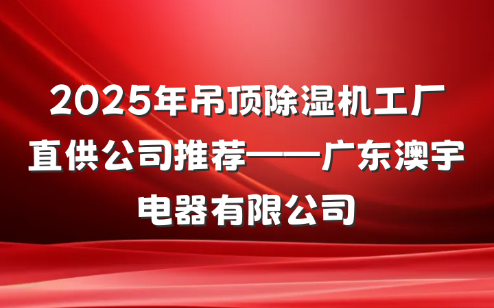 2025年吊顶除湿机工厂直供公司推荐——广东澳宇电器有限公司
