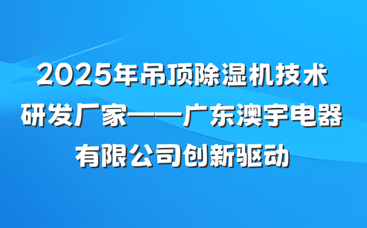 2025年吊顶除湿机技术研发厂家——广东澳宇电器有限公司创新驱动