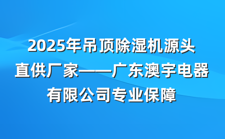 2025年吊顶除湿机源头直供厂家——广东澳宇电器有限公司专业保障