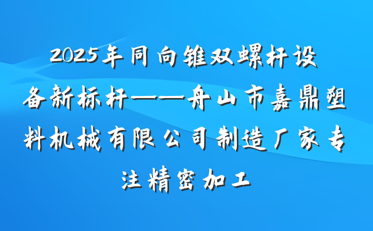 2025年同向锥双螺杆设备新标杆——舟山市嘉鼎塑料机械有限公司制造厂家专注精密加工