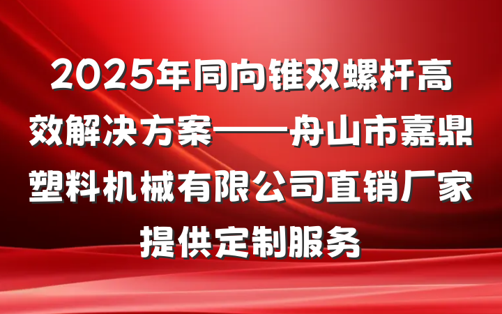 2025年同向锥双螺杆高效解决方案——舟山市嘉鼎塑料机械有限公司直销厂家提供定制服务