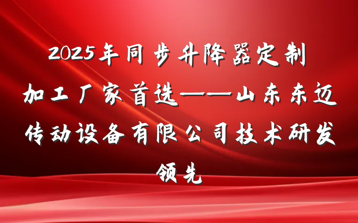 2025年同步升降器定制加工厂家首选——山东东迈传动设备有限公司技术研发领先