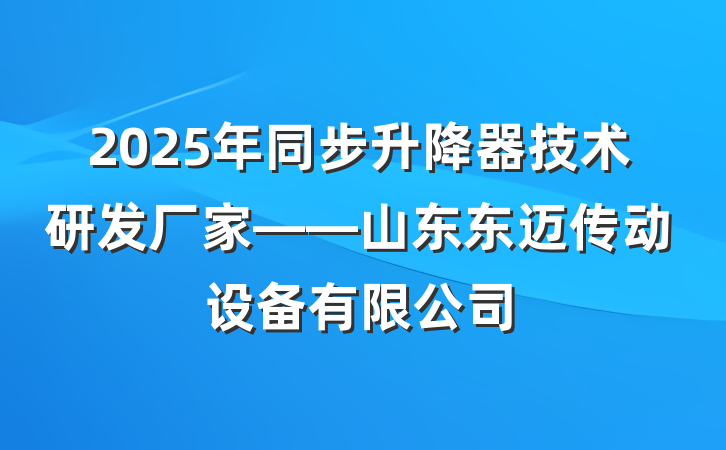 2025年同步升降器技术研发厂家——山东东迈传动设备有限公司