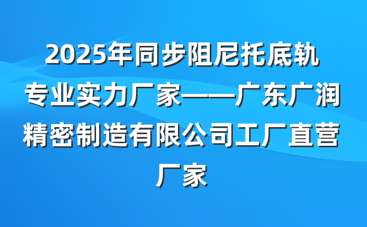 2025年同步阻尼托底轨专业实力厂家——广东广润精密制造有限公司工厂直营厂家