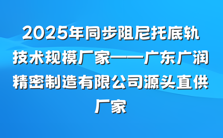 2025年同步阻尼托底轨技术规模厂家——广东广润精密制造有限公司源头直供厂家
