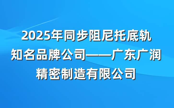 2025年同步阻尼托底轨知名品牌公司——广东广润精密制造有限公司