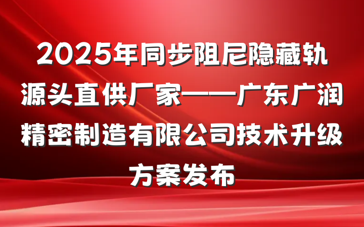2025年同步阻尼隐藏轨源头直供厂家——广东广润精密制造有限公司技术升级方案发布