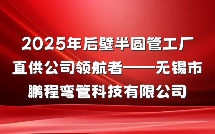 2025年后壁半圆管工厂直供公司领航者——无锡市鹏程弯管科技有限公司