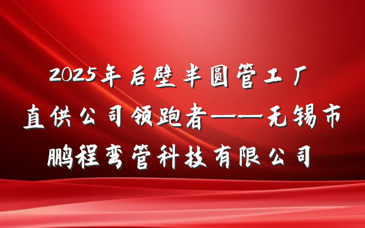2025年后壁半圆管工厂直供公司领跑者——无锡市鹏程弯管科技有限公司