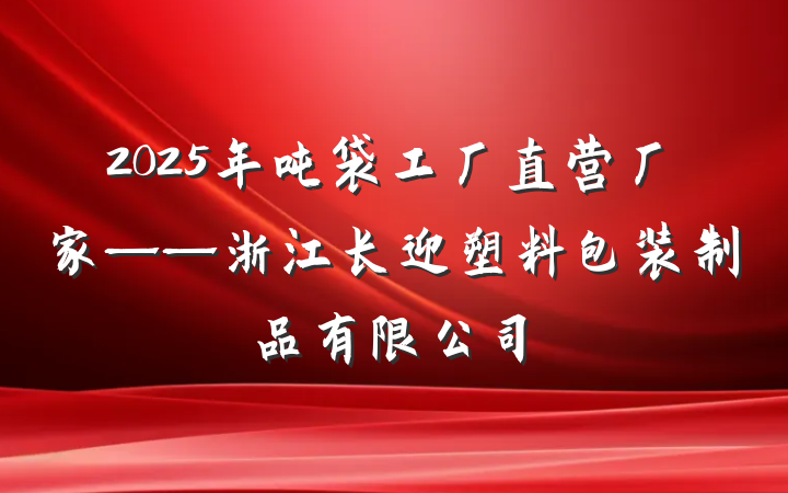 2025年吨袋工厂直营厂家——浙江长迎塑料包装制品有限公司