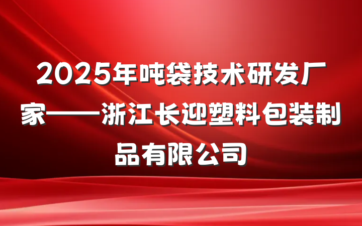 2025年吨袋技术研发厂家——浙江长迎塑料包装制品有限公司