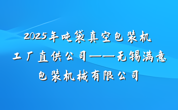 2025年吨袋真空包装机工厂直供公司——无锡满意包装机械有限公司
