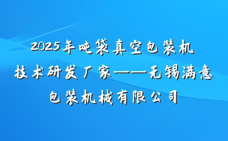 2025年吨袋真空包装机技术研发厂家——无锡满意包装机械有限公司