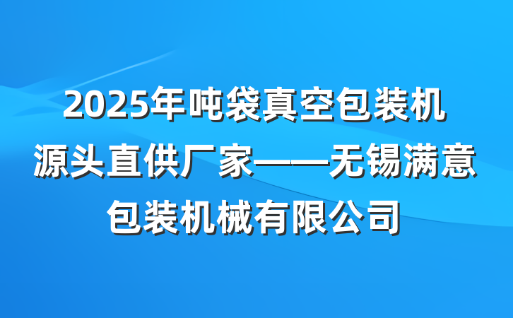 2025年吨袋真空包装机源头直供厂家——无锡满意包装机械有限公司