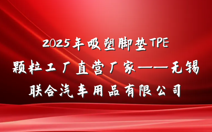 2025年吸塑脚垫TPE颗粒工厂直营厂家——无锡联合汽车用品有限公司