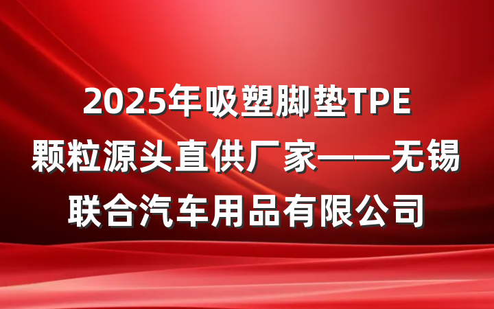 2025年吸塑脚垫TPE颗粒源头直供厂家——无锡联合汽车用品有限公司