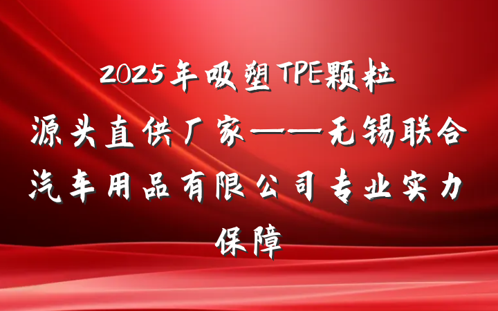 2025年吸塑TPE颗粒源头直供厂家——无锡联合汽车用品有限公司专业实力保障