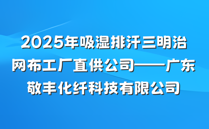 2025年吸湿排汗三明治网布工厂直供公司——广东敬丰化纤科技有限公司