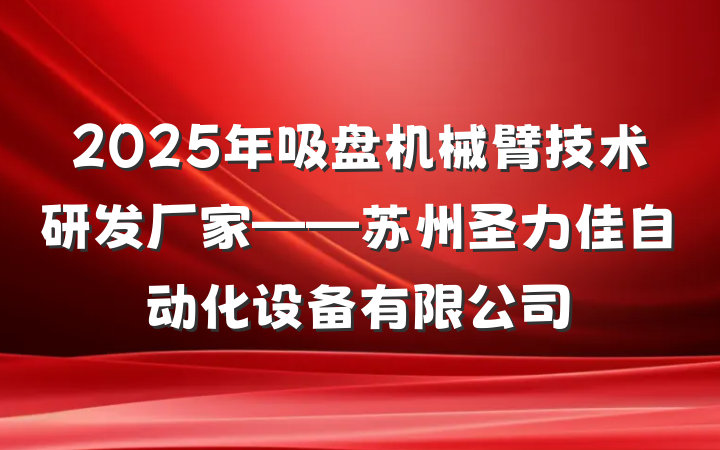 2025年吸盘机械臂技术研发厂家——苏州圣力佳自动化设备有限公司