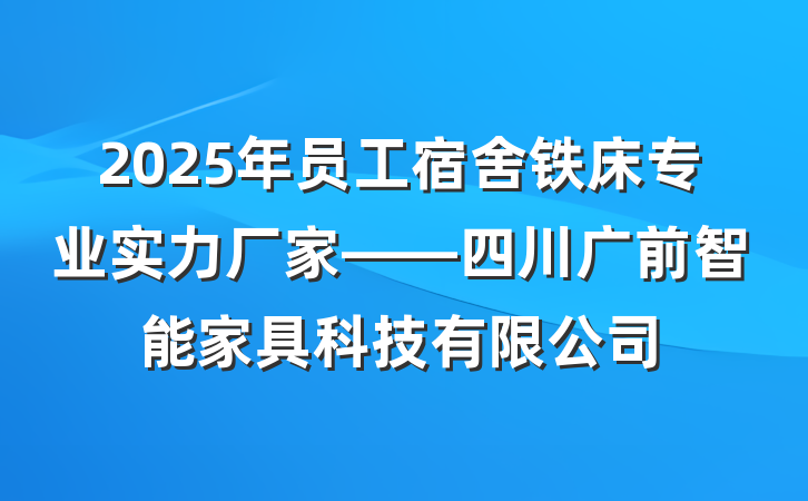 2025年员工宿舍铁床专业实力厂家——四川广前智能家具科技有限公司