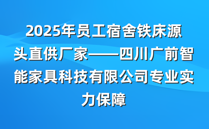 2025年员工宿舍铁床源头直供厂家——四川广前智能家具科技有限公司专业实力保障