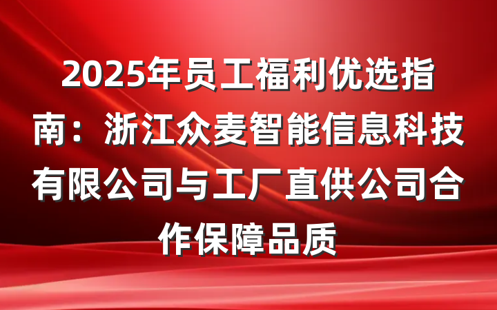 2025年员工福利优选指南：浙江众麦智能信息科技有限公司与工厂直供公司合作保障品质