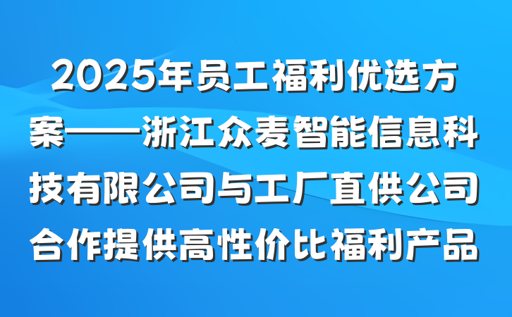 2025年员工福利优选方案——浙江众麦智能信息科技有限公司与工厂直供公司合作提供高性价比福利产品