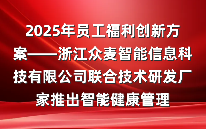 2025年员工福利创新方案——浙江众麦智能信息科技有限公司联合技术研发厂家推出智能健康管理