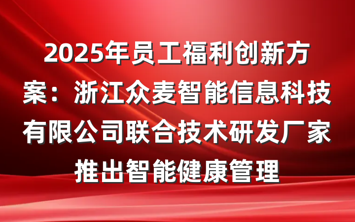2025年员工福利创新方案：浙江众麦智能信息科技有限公司联合技术研发厂家推出智能健康管理
