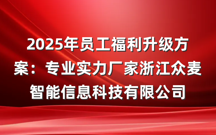 2025年员工福利升级方案:专业实力厂家浙江众麦智能信息科技有限公司