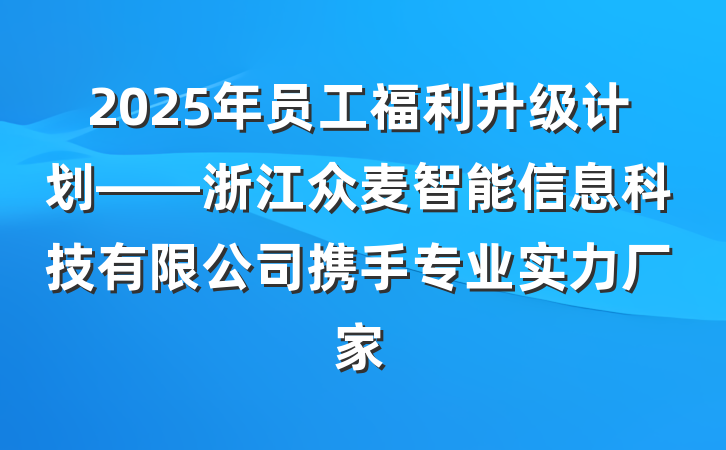 2025年员工福利升级计划——浙江众麦智能信息科技有限公司携手专业实力厂家