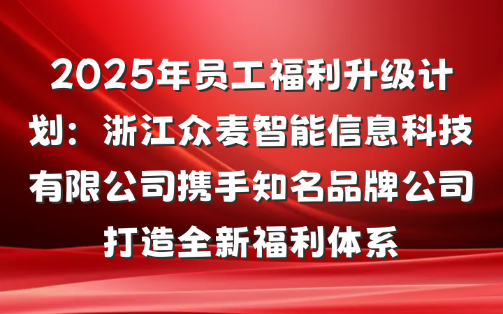 2025年员工福利升级计划：浙江众麦智能信息科技有限公司携手知名品牌公司打造全新福利体系