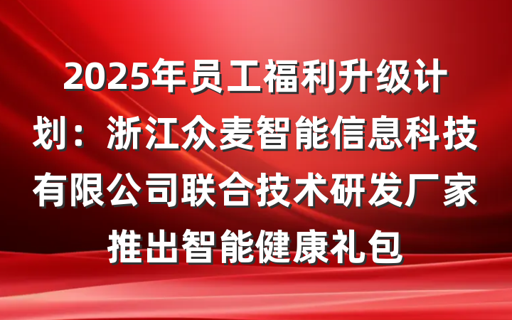 2025年员工福利升级计划：浙江众麦智能信息科技有限公司联合技术研发厂家推出智能健康礼包