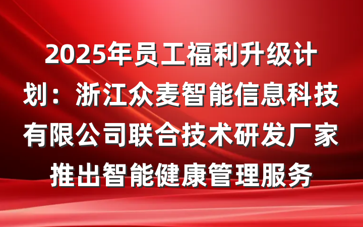 2025年员工福利升级计划:浙江众麦智能信息科技有限公司联合技术研发厂家推出智能健康管理服务